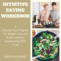 Intuitive Eating Workbook: A Step By Step Program For Weight Loss and Build a Healthy Relationship With Food - Martha Blaine