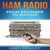 Ham Radio: from Beginner to Badass (Ham Radio, ARRL, ARRL exam, Ham Radio Licence) - Greg Molloy