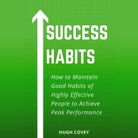 Success Habits: How to Maintain Good Habits of Highly Effective People to Achieve Peak Performance - Hugh Covey