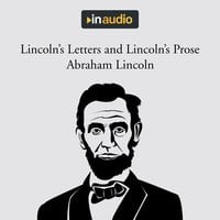 Lincoln's Letters and Lincoln's Prose: The Private Man and the Warrior & Major Works by a Great American Writer - Abraham Lincoln