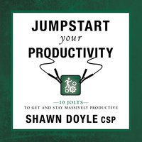 Jumpstart Your Productivity: 10 Jolts To Get And Stay Massively Productive - Shawn Doyle