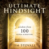 Ultimate Hindsight: Wisdom from 100 Super Achievers - Jim Stovall