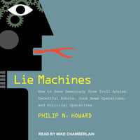 Lie Machines: How to Save Democracy from Troll Armies, Deceitful Robots, Junk News Operations, and Political Operatives - Philip N. Howard