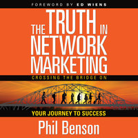 The Truth in Network Marketing: Crossing the Bridge on Your Journey to Success - Phil Benson