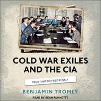 Cold War Exiles and the CIA: Plotting to Free Russia - Benjamin Tromly
