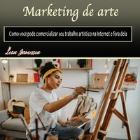 Marketing de arte: Como você pode comercializar seu trabalho artístico na Internet e fora dela (Portuguese Edition) - Leon Jamessen