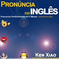Pronúncia em inglês: Pronuncie Perfeitamente em 4 Meses – Divertido & Fácil - Ken Xiao