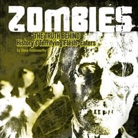 Zombies: The Truth Behind History's Terrifying Flesh-Eaters - Steve Goldsworthy