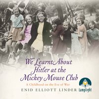 We Learnt About Hitler at the Mickey Mouse Club: A Childhood on the Eve of War - Enid Elliott Linder
