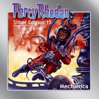 Perry Rhodan Silber Edition: Mechanica - William Voltz, Kurt Mahr, Clark Darlton, K.H. Scheer, Kurt Brand