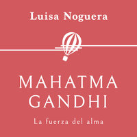 Mahatma Gandhi. La fuerza del alma - Luisa Noguera