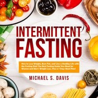Intermittent Fasting: How to Lose Weight, Burn Fat, and Live a Healthy Life with the Fasting Diet - Michael S. Davis