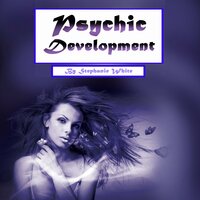 Psychic Development: Psychometry, Numerology, and Psychic Dreams Clarified - Stephanie White