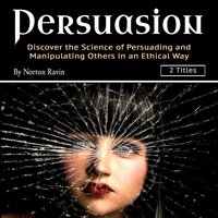Persuasion: Discover the Science of Persuading and Manipulating Others in an Ethical Way - Norton Ravin