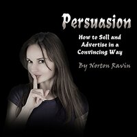 Persuasion: How to Sell and Advertise in a Convincing Way - Norton Ravin