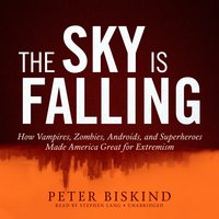 The Sky Is Falling: How Vampires, Zombies, Androids, and Superheroes Made America Great for Extremism - Peter Biskind