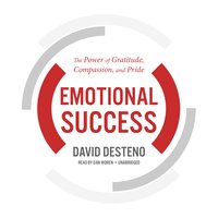 Emotional Success: The Power of Gratitude, Compassion, and Pride - David DeSteno