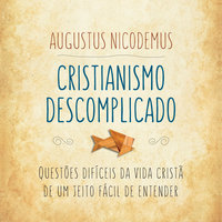 Cristianismo descomplicado: Questões difíceis da vida cristã de um jeito fácil de entender - Augustus Nicodemus