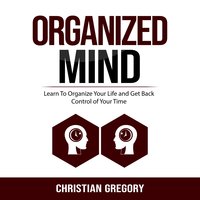Organized Mind: Learn To Organize Your Life and Get Back Control of Your Time - Christian Gregory
