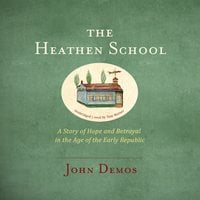 The Heathen School: A Story of Hope and Betrayal in the Age of the Early Republic - John Demos