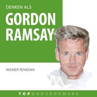 Denken als Gordon Ramsay: Hoe een straatschoffie 's werelds rijkste chef-kok werd - Wiemer Renkema