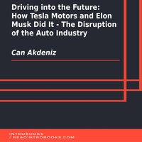 Driving into the Future: How Tesla Motors and Elon Musk Did It - The Disruption of the Auto Industry - Introbooks Team, Can Akdeniz