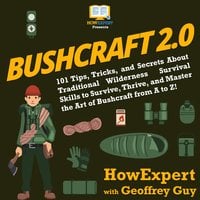 Bushcraft 2.0: 101 Tips, Tricks, and Secrets About Traditional Wilderness Survival Skills to Survive, Thrive, and Master the Art of Bushcraft from A to Z! - HowExpert, Geoffrey Guy