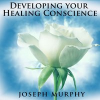 Developing Your Healing Conscience - Joseph Murphy