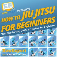 How To Jiu Jitsu For Beginners: Your Step By Step Guide To Jiu Jitsu For Beginners - HowExpert, Nathan DeMetz