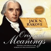 Original Meanings: Politics and Ideas in the Making of the Constitution - Jack N. Rakove