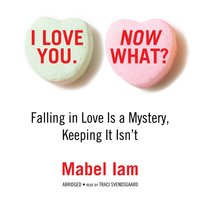 I Love You. Now What?: Falling in Love Is a Mystery, Keeping It Isn’t - Mabel Iam