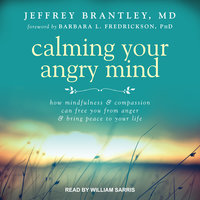 Calming Your Angry Mind: How Mindfulness and Compassion Can Free You from Anger and Bring Peace to Your Life - Jeffrey Brantley, MD