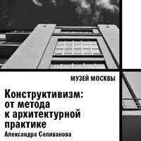 Конструктивизм: от метода к архитектурной практике - Музей Москвы