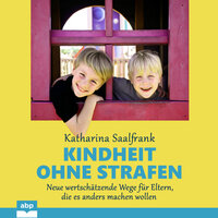 Kindheit ohne Strafen: Neue wertschätzende Wege für Eltern, die es anders machen wollen - Katharina Saalfrank