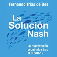 La solución Nash: La reactivación económica tras el COVID-19 - Fernando Trias de Bes