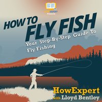 How To Fly Fish: Your Step By Step Guide To Fly Fishing - HowExpert, Lloyd Bentley