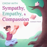 Grow with Sympathy, Empathy, & Compassion - Kiannah Frost