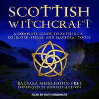 Scottish Witchcraft: A Complete Guide to Authentic Folklore, Spells, and Magickal Tools - Barbara Meiklejohn-Free