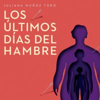 Los últimos días del hambre - Juliana Muñoz Toro