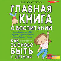 Главная книга о воспитании: как здорово быть с детьми - Лариса Суркова