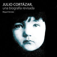 Julio Cortázar, una biografía revisada - Miguel Herráez