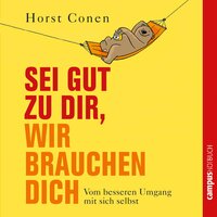 Sei gut zu dir, wir brauchen dich: Vom besseren Umgang mit sich selbst - Horst Conen