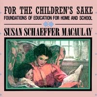 For the Children’s Sake: Foundations of Education for Home and School - Susan Schaeffer Macaulay