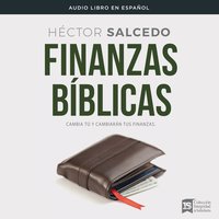 Finanzas bíblicas: Cambia tú y cambiarán tus finanzas - Héctor Salcedo