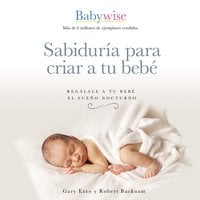 Sabiduría para criar a tu bebé: Regálale a tu bebé el sueño nocturno - Gary Ezzo, Robert Bucknam