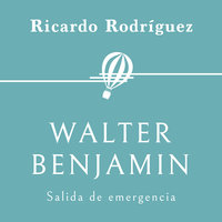 Walter Benjamin. Salida de emergencia - Ricardo Rodríguez
