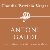 Antoni Gaudí. La arquitectura de la naturaleza - Claudia Patricia Vargas
