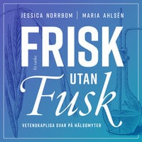 Frisk utan fusk : Vetenskapliga svar på hälsomyter - Jessica Norrbom, Maria Ahlsén