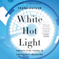 White Hot Light: Twenty-Five Years in Emergency Medicine - Frank Huyler