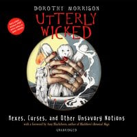 Utterly Wicked: Hexes, Curses, and Other Unsavory Notions - Dorothy Morrison